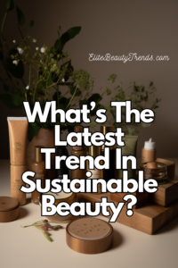 What’s The Latest Trend In Sustainable Beauty?