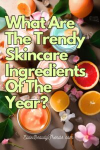 What Are The Trendy Skincare Ingredients Of The Year?