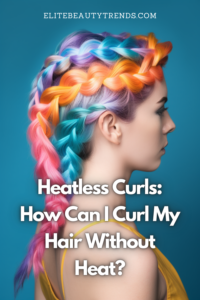 Heatless Curls: How Can I Curl My Hair Without Heat?
