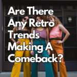 Are There Any Retro Trends Making A Comeback?