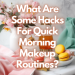 What Are Some Hacks For Quick Morning Makeup Routines?